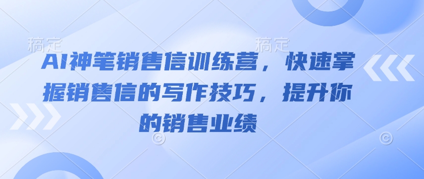 AI神笔销售信夏令营，快速上手销售信的写作方法，提高你的销售业绩 - 网创智库网创-网赚-电商-tk-出海-AI-抖音-快手-小红书-视频号-玩法-创业-小程序-公众号-私域-s粉网创智库