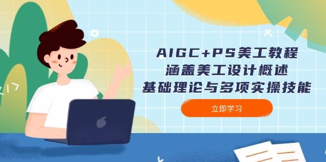 AIGC PS美工教程：包含网页美工简述、基础知识与多种实操能力网创-网赚-电商-tk-出海-AI-抖音-快手-小红书-视频号-玩法-创业-小程序-公众号-私域-s粉网创智库