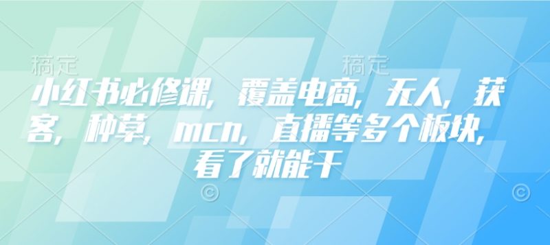 小红书的必修课程，遮盖电子商务，没有人，拓客，种树，mcn，直播间等各个版块，一看就会干网创-网赚-电商-tk-出海-AI-抖音-快手-小红书-视频号-玩法-创业-小程序-公众号-私域-s粉网创智库