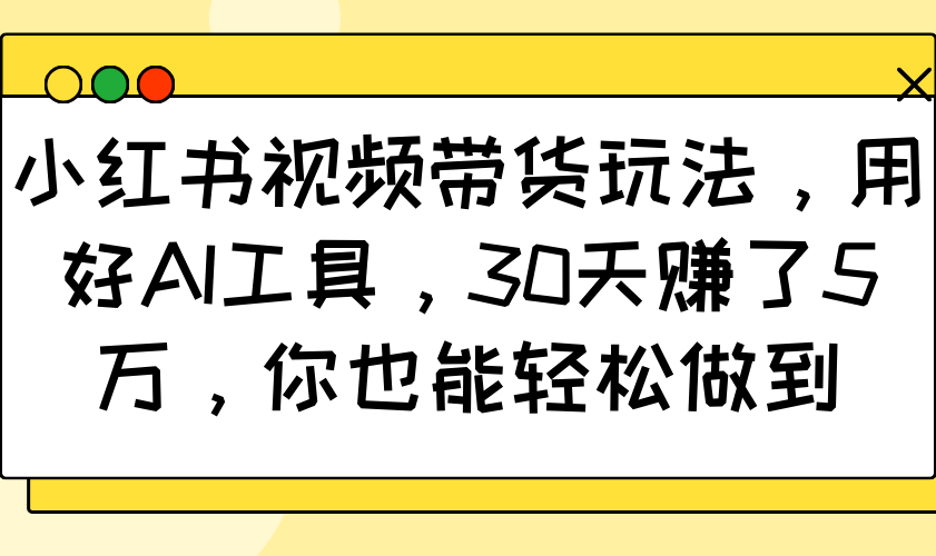 小红书视频卖货游戏玩法，用对AI专用工具，30天挣了5万，你都可以轻松保证 - 网创智库网创-网赚-电商-tk-出海-AI-抖音-快手-小红书-视频号-玩法-创业-小程序-公众号-私域-s粉网创智库