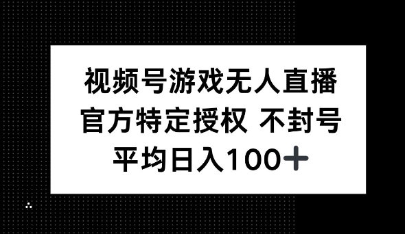 微信视频号手机游戏无人直播，官方网特殊受权，不违规防封号， 单日盈利均值100网创-网赚-电商-tk-出海-AI-抖音-快手-小红书-视频号-玩法-创业-小程序-公众号-私域-s粉网创智库