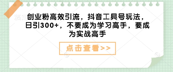自主创业粉高效率引流方法，抖音视频专用工具号游戏玩法，日引300 ，不要成为学习高手，要想成为实战演练大神网创-网赚-电商-tk-出海-AI-抖音-快手-小红书-视频号-玩法-创业-小程序-公众号-私域-s粉网创智库