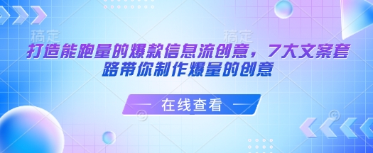 打造出能走量的爆款信息流广告艺术创意，7大文案招数陪你制做爆量创意网创-网赚-电商-tk-出海-AI-抖音-快手-小红书-视频号-玩法-创业-小程序-公众号-私域-s粉网创智库
