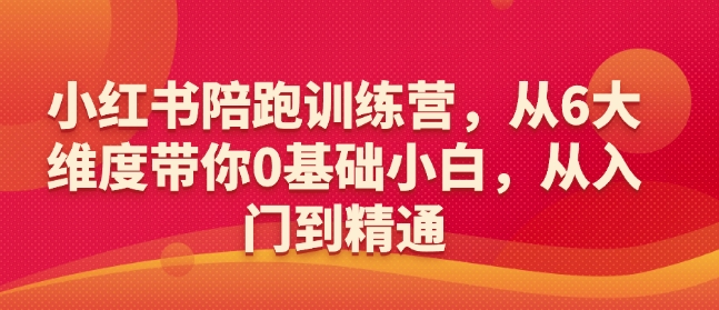 小红书陪跑训练营，从6大维度带你0基础小白，从入门到精通网创-网赚-电商-tk-出海-AI-抖音-快手-小红书-视频号-玩法-创业-小程序-公众号-私域-s粉网创智库