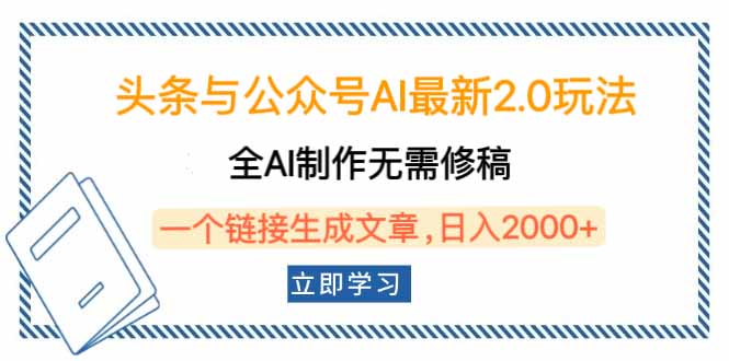 头条与公众号AI最新2.0玩法，全AI制作无需人工修稿，一个标题生成文章…网创-网赚-电商-tk-出海-AI-抖音-快手-小红书-视频号-玩法-创业-小程序-公众号-私域-s粉网创智库