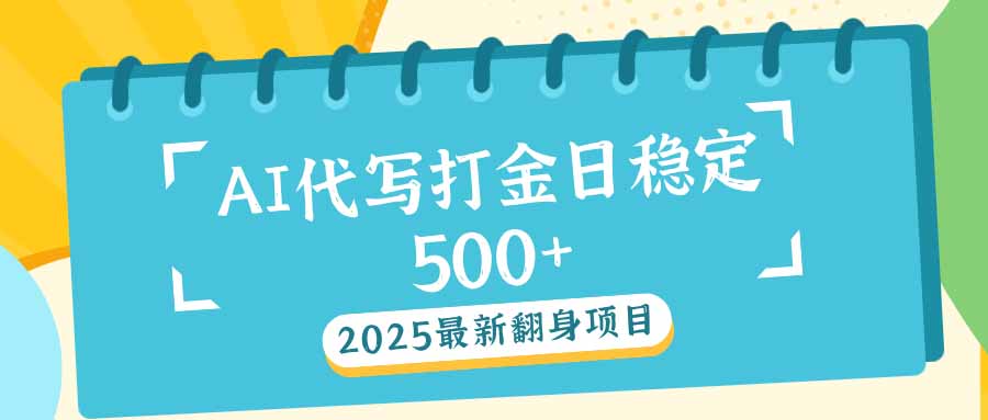 2025最新AI打金代写日稳定500+：2025最新翻身项目 - 网创智库网创-网赚-电商-tk-出海-AI-抖音-快手-小红书-视频号-玩法-创业-小程序-公众号-私域-s粉网创智库