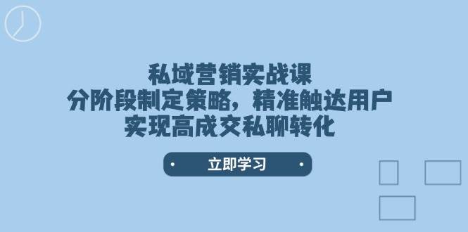私域营销实战课，分阶段制定策略，精准触达用户，实现高成交私聊转化网创-网赚-电商-tk-出海-AI-抖音-快手-小红书-视频号-玩法-创业-小程序-公众号-私域-s粉网创智库
