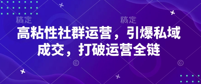 高粘性社群运营，引爆私域成交，打破运营全链网创-网赚-电商-tk-出海-AI-抖音-快手-小红书-视频号-玩法-创业-小程序-公众号-私域-s粉网创智库