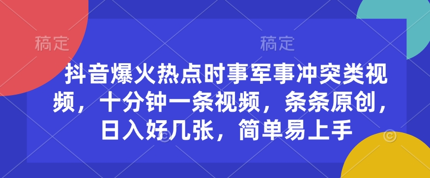 抖音爆火热点时事军事冲突类视频，十分钟一条视频，条条原创，日入好几张，简单易上手 - 网创智库网创-网赚-电商-tk-出海-AI-抖音-快手-小红书-视频号-玩法-创业-小程序-公众号-私域-s粉网创智库