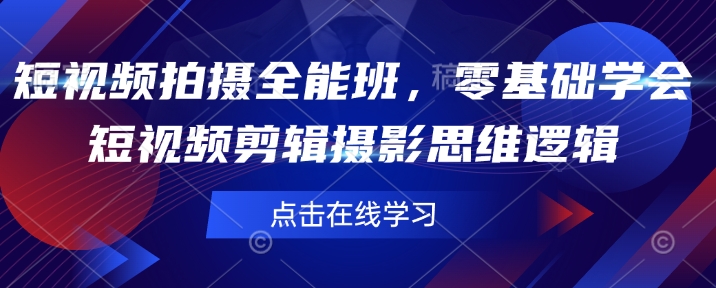 短视频拍摄全能班，零基础学会短视频剪辑摄影思维逻辑网创-网赚-电商-tk-出海-AI-抖音-快手-小红书-视频号-玩法-创业-小程序-公众号-私域-s粉网创智库