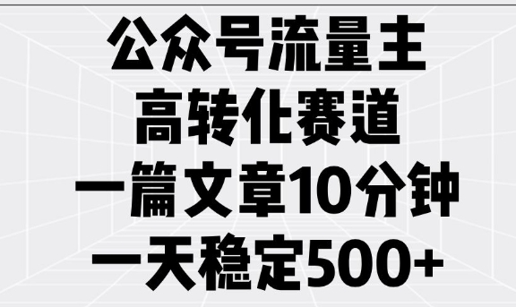 公众号流量主高转化赛道，一篇文章10分钟，一天稳定5张网创-网赚-电商-tk-出海-AI-抖音-快手-小红书-视频号-玩法-创业-小程序-公众号-私域-s粉网创智库