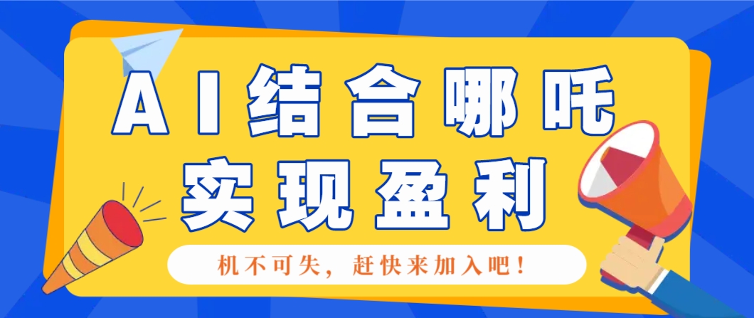 哪咤2爆火，如何利用AI结合哪吒2实现盈利，月收益5000+【附详细教程】 - 网创智库网创-网赚-电商-tk-出海-AI-抖音-快手-小红书-视频号-玩法-创业-小程序-公众号-私域-s粉网创智库