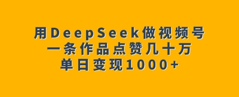 用DeepSeek做视频号，一条作品点赞几十万，单日变现1k网创-网赚-电商-tk-出海-AI-抖音-快手-小红书-视频号-玩法-创业-小程序-公众号-私域-s粉网创智库