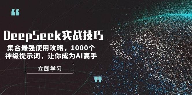 DeepSeek实战技巧：集合最强使用攻略，1000个神级提示词，让你成为AI高手网创-网赚-电商-tk-出海-AI-抖音-快手-小红书-视频号-玩法-创业-小程序-公众号-私域-s粉网创智库