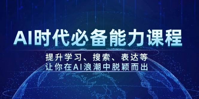 AI时代必备能力课程，提升学习、搜索、表达等，让你在AI浪潮中脱颖而出网创-网赚-电商-tk-出海-AI-抖音-快手-小红书-视频号-玩法-创业-小程序-公众号-私域-s粉网创智库