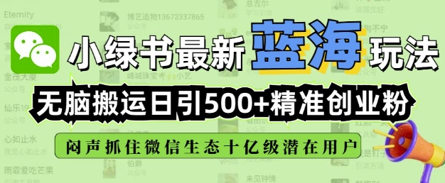 小绿书无脑搬运引流，全自动日引500精准创业粉，微信生态内又一个闷声发财的机会网创-网赚-电商-tk-出海-AI-抖音-快手-小红书-视频号-玩法-创业-小程序-公众号-私域-s粉网创智库