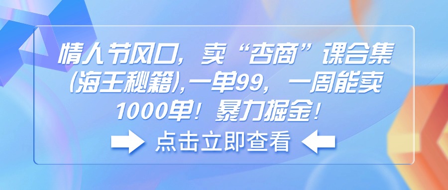 情人节风口，卖“杏商”课合集(海王秘籍 - 网创智库网创-网赚-电商-tk-出海-AI-抖音-快手-小红书-视频号-玩法-创业-小程序-公众号-私域-s粉网创智库