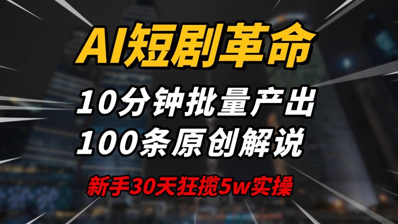 AI短剧革命！10分钟批量产出100条原创解说，新手30天狂揽5w实操揭秘网创-网赚-电商-tk-出海-AI-抖音-快手-小红书-视频号-玩法-创业-小程序-公众号-私域-s粉网创智库