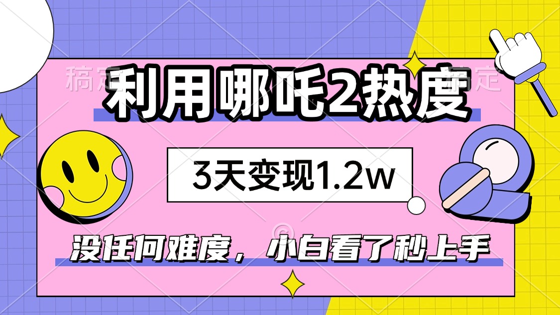 如何利用哪吒2爆火，3天赚1.2W，没有任何难度，小白看了秒学会，抓紧时… - 网创智库网创-网赚-电商-tk-出海-AI-抖音-快手-小红书-视频号-玩法-创业-小程序-公众号-私域-s粉网创智库
