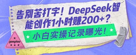 告别苦打字！DeepSeek智能创作1小时入2张？小白实操记录曝光网创-网赚-电商-tk-出海-AI-抖音-快手-小红书-视频号-玩法-创业-小程序-公众号-私域-s粉网创智库