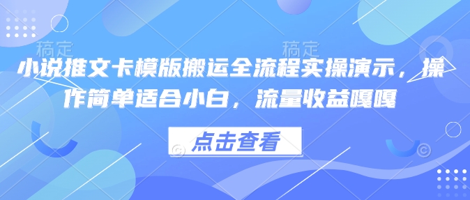 小说推文卡模版搬运全流程实操演示，操作简单适合小白，流量收益嘎嘎网创-网赚-电商-tk-出海-AI-抖音-快手-小红书-视频号-玩法-创业-小程序-公众号-私域-s粉网创智库