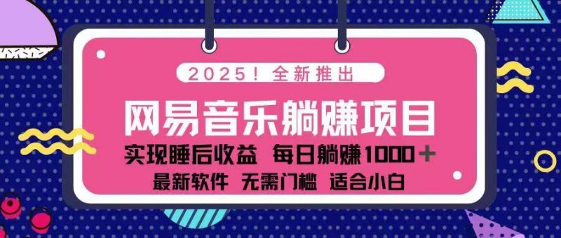 2025最新网易云躺赚项目 每天几分钟 轻松3万+网创-网赚-电商-tk-出海-AI-抖音-快手-小红书-视频号-玩法-创业-小程序-公众号-私域-s粉网创智库