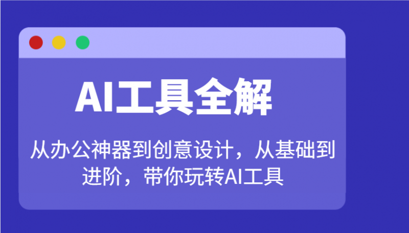 AI工具全解：从办公神器到创意设计，从基础到进阶，带你玩转AI工具网创-网赚-电商-tk-出海-AI-抖音-快手-小红书-视频号-玩法-创业-小程序-公众号-私域-s粉网创智库