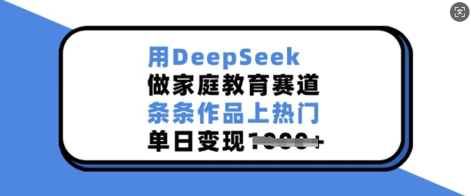 用DeepSeek做家庭教育赛道，条条作品上热门，单日变现多张网创-网赚-电商-tk-出海-AI-抖音-快手-小红书-视频号-玩法-创业-小程序-公众号-私域-s粉网创智库