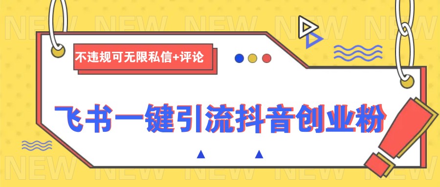 飞书一键引流抖音创业粉，不违规可 无限私信+评论 - 网创智库网创-网赚-电商-tk-出海-AI-抖音-快手-小红书-视频号-玩法-创业-小程序-公众号-私域-s粉网创智库