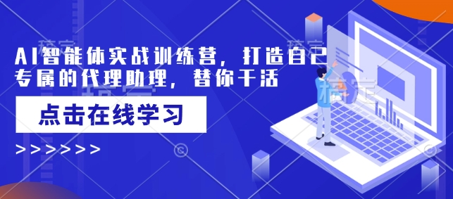 AI智能体实战训练营，打造自己专属的代理助理，替你干活网创-网赚-电商-tk-出海-AI-抖音-快手-小红书-视频号-玩法-创业-小程序-公众号-私域-s粉网创智库