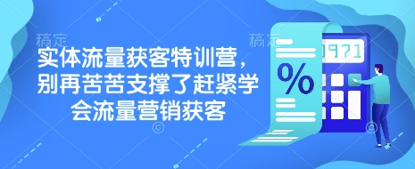 实体流量获客特训营，​别再苦苦支撑了赶紧学会流量营销获客网创-网赚-电商-tk-出海-AI-抖音-快手-小红书-视频号-玩法-创业-小程序-公众号-私域-s粉网创智库