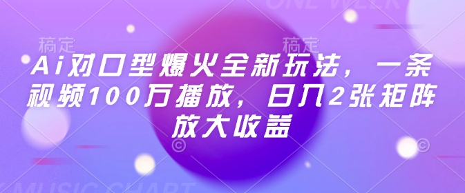 Ai对口型爆火全新玩法，一条视频100万播放，日入2张矩阵放大收益网创-网赚-电商-tk-出海-AI-抖音-快手-小红书-视频号-玩法-创业-小程序-公众号-私域-s粉网创智库