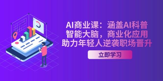 AI商业课：涵盖AI科普，智能大脑，商业化应用，助力年轻人逆袭职场晋升网创-网赚-电商-tk-出海-AI-抖音-快手-小红书-视频号-玩法-创业-小程序-公众号-私域-s粉网创智库