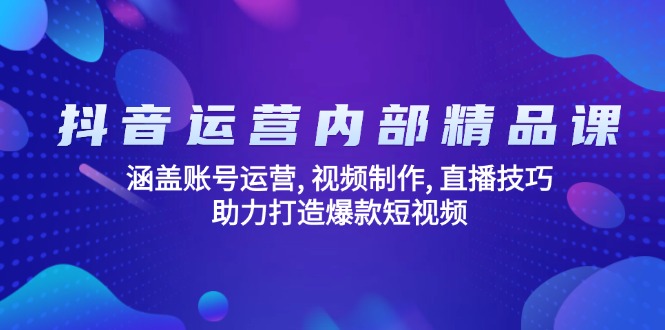 抖音运营内部精品课：涵盖账号运营, 视频制作, 直播技巧, 助力打造爆款…网创-网赚-电商-tk-出海-AI-抖音-快手-小红书-视频号-玩法-创业-小程序-公众号-私域-s粉网创智库