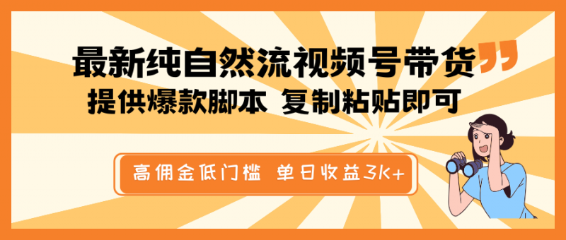 最新纯自然流视频号带货，提供爆款脚本简单 复制粘贴即可，高佣金低门槛，单日收益3K+网创-网赚-电商-tk-出海-AI-抖音-快手-小红书-视频号-玩法-创业-小程序-公众号-私域-s粉网创智库