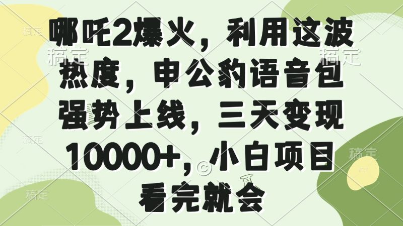 哪吒2爆火，利用这波热度，申公豹语音包强势上线，三天变现10000+，小…网创-网赚-电商-tk-出海-AI-抖音-快手-小红书-视频号-玩法-创业-小程序-公众号-私域-s粉网创智库
