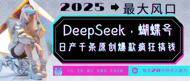 DeepSeek+蝴蝶号，2025年最大风口，日产千条原创爆款，轻松月入破W网创-网赚-电商-tk-出海-AI-抖音-快手-小红书-视频号-玩法-创业-小程序-公众号-私域-s粉网创智库