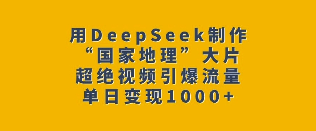用DeepSeek制作“国家地理”大片,超绝视频引爆流量,单日变现多张网创-网赚-电商-tk-出海-AI-抖音-快手-小红书-视频号-玩法-创业-小程序-公众号-私域-s粉网创智库