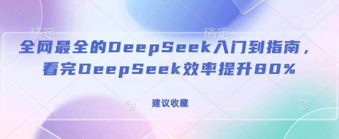 全网最全的DeepSeek入门到指南,看完DeepSeek效率提升80%(建议收藏)网创-网赚-电商-tk-出海-AI-抖音-快手-小红书-视频号-玩法-创业-小程序-公众号-私域-s粉网创智库