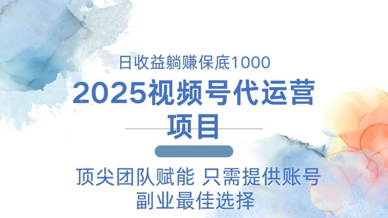 2025视频号代运营 日躺赚1000+ 只需提供账号网创-网赚-电商-tk-出海-AI-抖音-快手-小红书-视频号-玩法-创业-小程序-公众号-私域-s粉网创智库