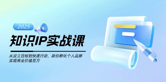 知识IP实战课，从设立目标到快速行动，助你孵化个人品牌，实现商业价值百万网创-网赚-电商-tk-出海-AI-抖音-快手-小红书-视频号-玩法-创业-小程序-公众号-私域-s粉网创智库