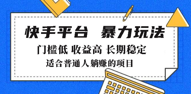 2025年暴力玩法，快手带货，门槛低，收益高，月躺赚8000+网创-网赚-电商-tk-出海-AI-抖音-快手-小红书-视频号-玩法-创业-小程序-公众号-私域-s粉网创智库