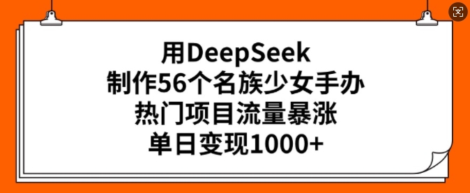 用DeepSeek制作56个名族少女手办，热门项目流量暴涨，单日变现多张网创-网赚-电商-tk-出海-AI-抖音-快手-小红书-视频号-玩法-创业-小程序-公众号-私域-s粉网创智库