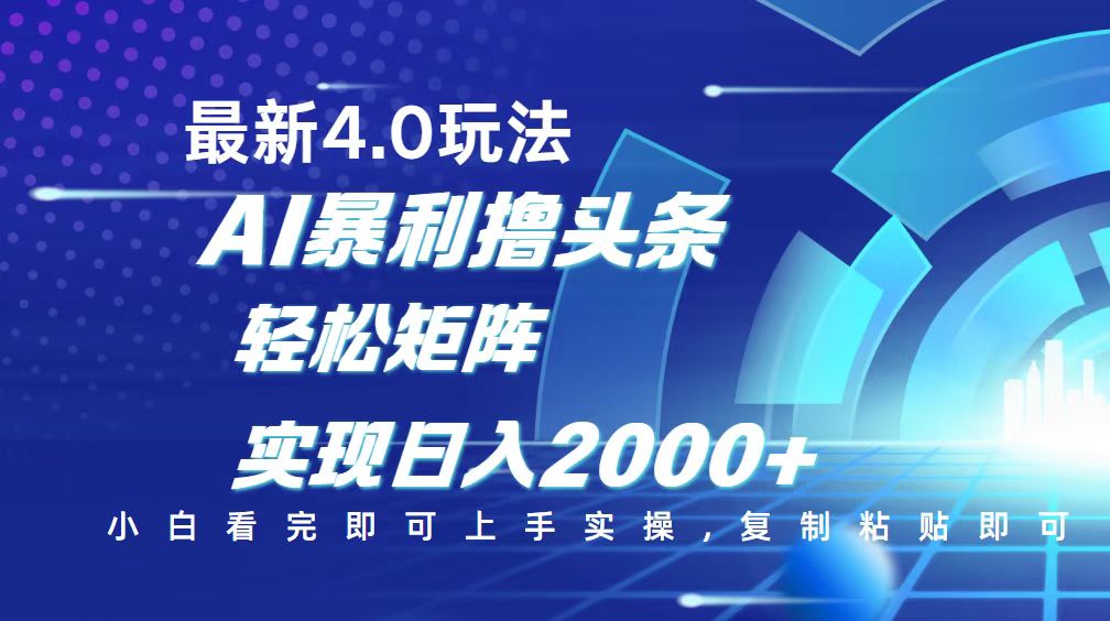 今日头条最新玩法4.0，思路简单，复制粘贴，轻松实现矩阵日入2000+ - 网创智库网创-网赚-电商-tk-出海-AI-抖音-快手-小红书-视频号-玩法-创业-小程序-公众号-私域-s粉网创智库
