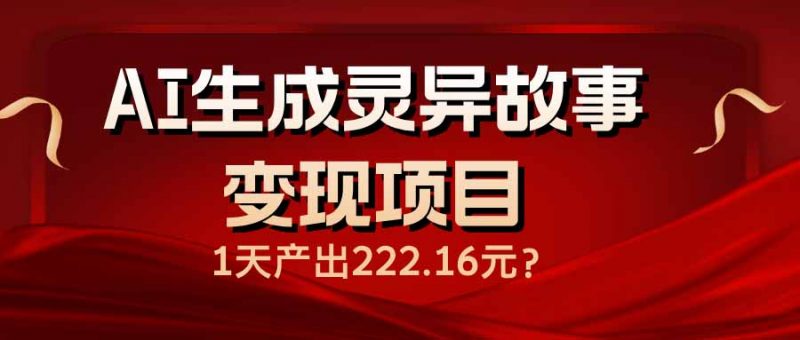 AI生成灵异故事变现项目，1天产出222.16元网创-网赚-电商-tk-出海-AI-抖音-快手-小红书-视频号-玩法-创业-小程序-公众号-私域-s粉网创智库