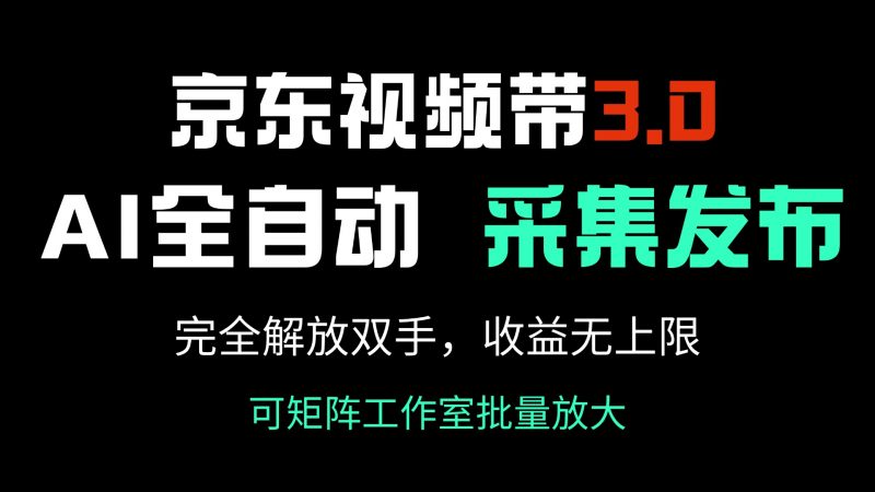 京东视频带货3.0，Ai全自动采集＋自动发布，完全解放双手，收入无上限…网创-网赚-电商-tk-出海-AI-抖音-快手-小红书-视频号-玩法-创业-小程序-公众号-私域-s粉网创智库