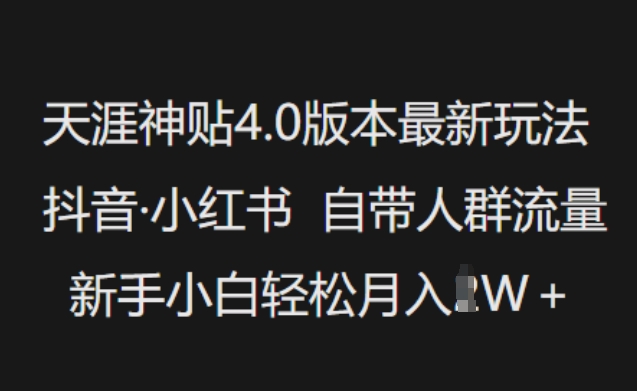 天涯神贴4.0版本最新玩法，抖音·小红书自带人群流量，新手小白轻松月入过W网创-网赚-电商-tk-出海-AI-抖音-快手-小红书-视频号-玩法-创业-小程序-公众号-私域-s粉网创智库