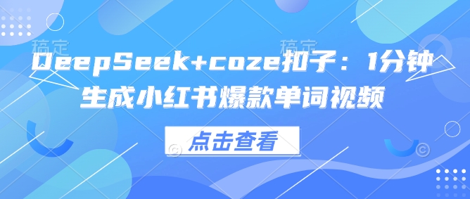 DeepSeek+coze扣子：1分钟生成小红书爆款单词视频网创-网赚-电商-tk-出海-AI-抖音-快手-小红书-视频号-玩法-创业-小程序-公众号-私域-s粉网创智库
