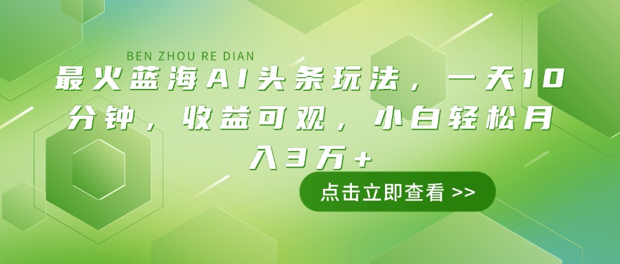 最火蓝海AI头条玩法，一天10分钟，收益可观，小白轻松月入3万+ - 网创智库网创-网赚-电商-tk-出海-AI-抖音-快手-小红书-视频号-玩法-创业-小程序-公众号-私域-s粉网创智库