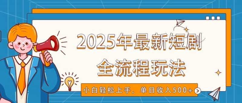 2025年最新短剧玩法，全流程实操，小白轻松上手，视频号抖音同步分发，单日收入500+网创-网赚-电商-tk-出海-AI-抖音-快手-小红书-视频号-玩法-创业-小程序-公众号-私域-s粉网创智库